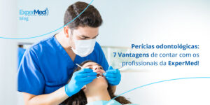 Perícias odontológicas: 7 Vantagens de contar com os profissionais da ExperMed!