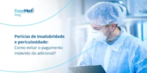 Perícias de insalubridade e periculosidade: Como evitar o pagamento indevido do adicional?